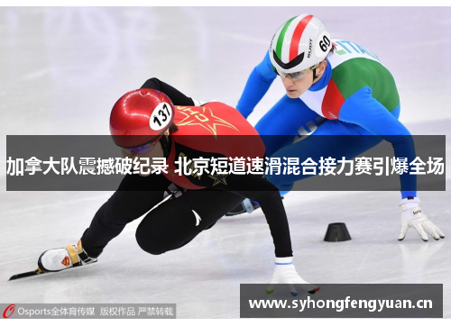 加拿大队震撼破纪录 北京短道速滑混合接力赛引爆全场