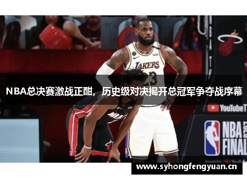 NBA总决赛激战正酣，历史级对决揭开总冠军争夺战序幕